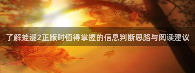 梦漫漫画连载漫画：了解蛙漫2正版时值得掌握的信息判断思路与阅读建议