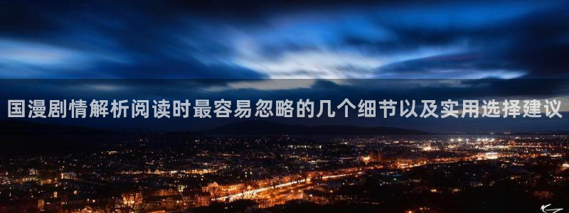 梦漫漫画APP功能:国漫剧情解析阅读时最容易忽略的几个细节以及实用选择建议