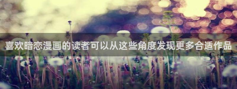 梦漫漫画热门漫画大全：喜欢暗恋漫画的读者可以从这些角度发现更多合适作品