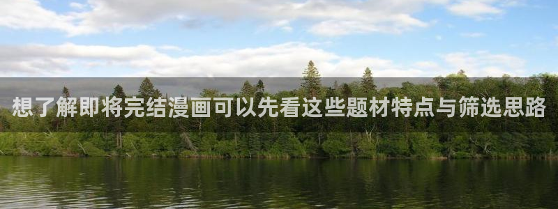 梦漫漫画软件大全：想了解即将完结漫画可以先看这些题材特点与筛选思路