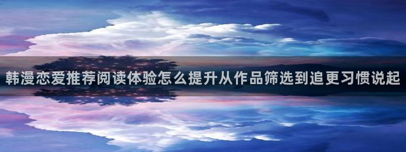 梦漫漫画APP功能：韩漫恋爱推荐阅读体验怎么提升从作品筛选到追更习惯说起