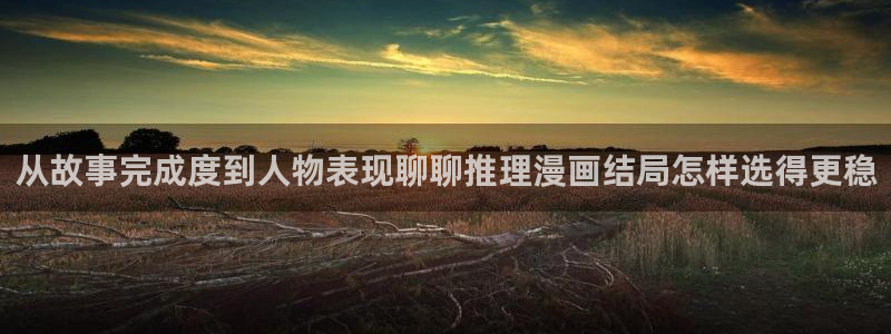 梦漫漫画作品列表：从故事完成度到人物表现聊聊推理漫画结局怎样选得更稳