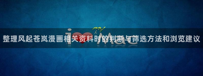 梦漫漫画热门漫画推荐：整理风起苍岚漫画相关资料时的判断与筛选方法和浏览建议