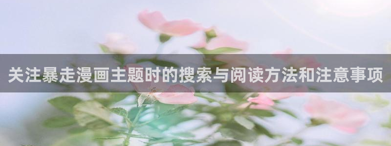 梦漫漫画手机端漫画推荐：关注暴走漫画主题时的搜索与阅读方法和注意事项