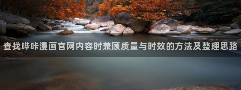 梦漫漫画校园漫画：查找哔咔漫画官网内容时兼顾质量与时效的方法及整理思路