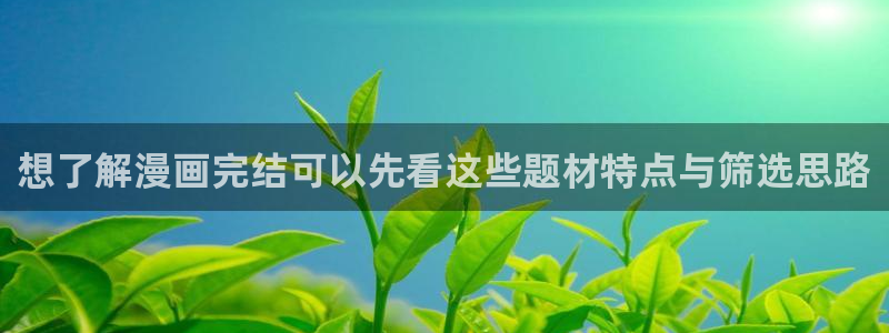梦漫漫画玄幻漫画：想了解漫画完结可以先看这些题材特点与筛选思路